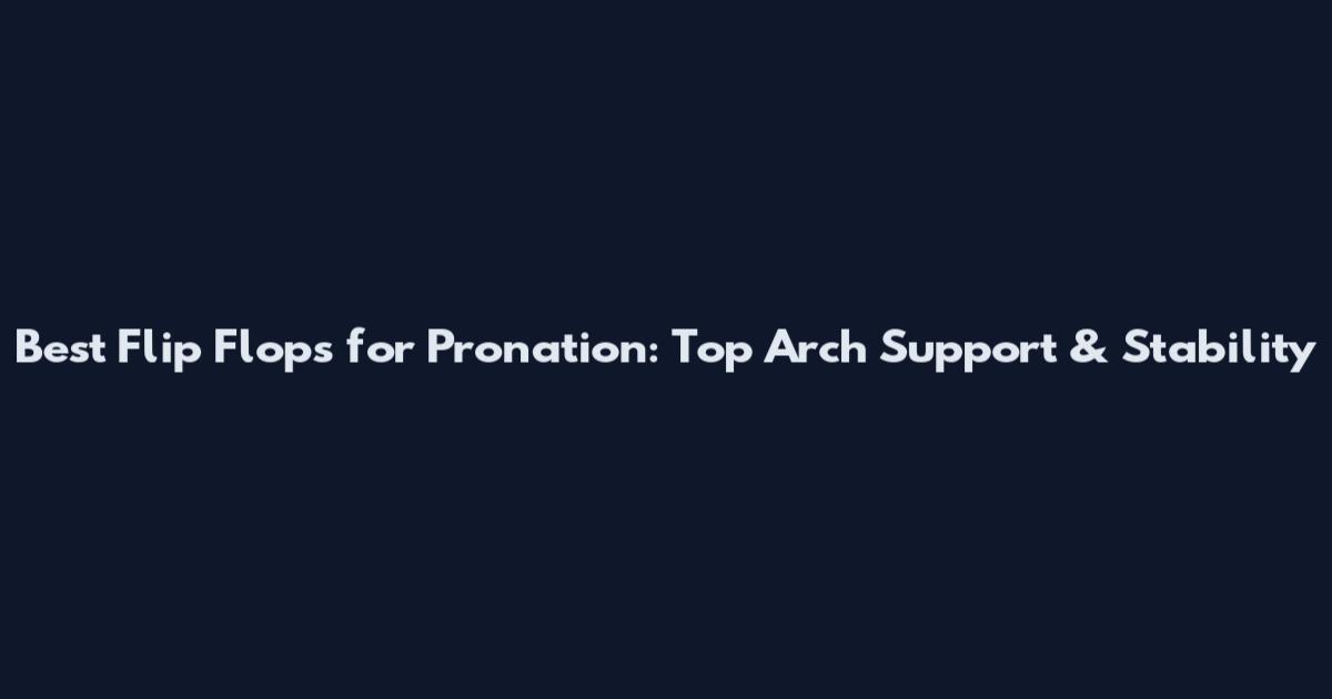 Best Flip Flops for Pronation: Top Arch Support & Stability