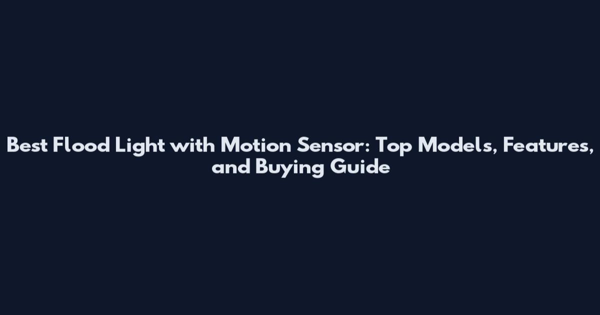 Best Flood Light with Motion Sensor: Top Models, Features, and Buying Guide