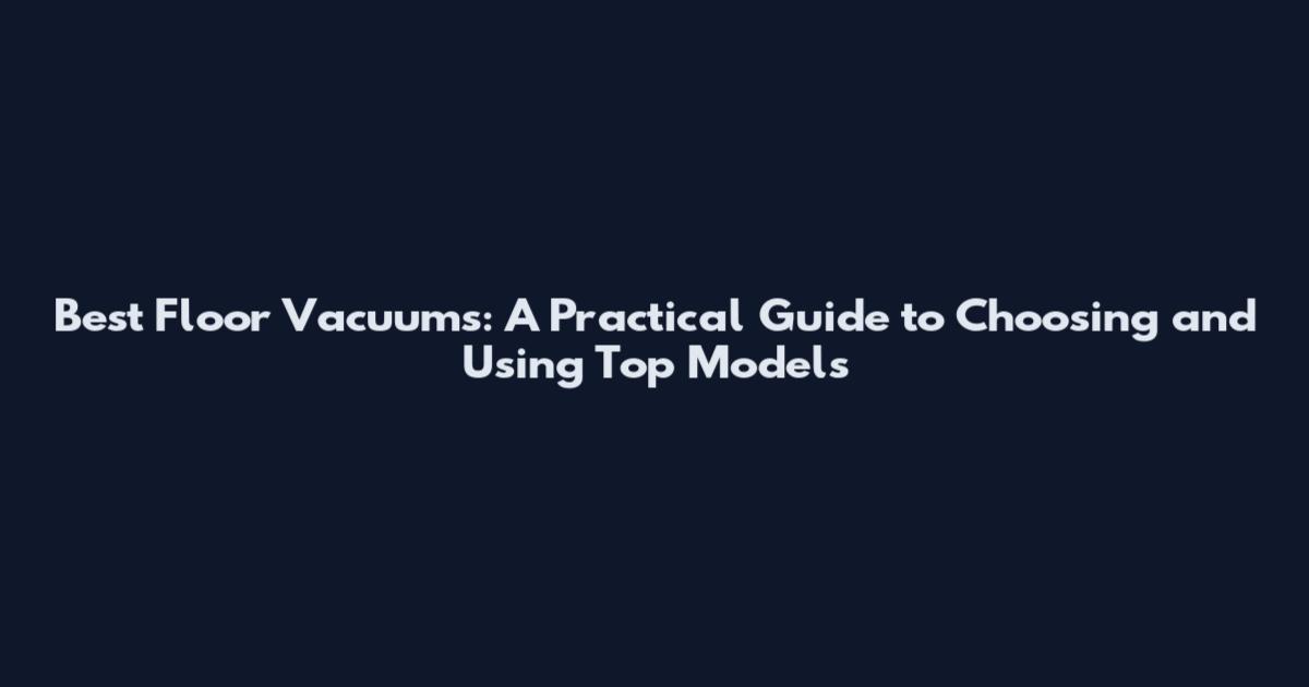Best Floor Vacuums: A Practical Guide to Choosing and Using Top Models