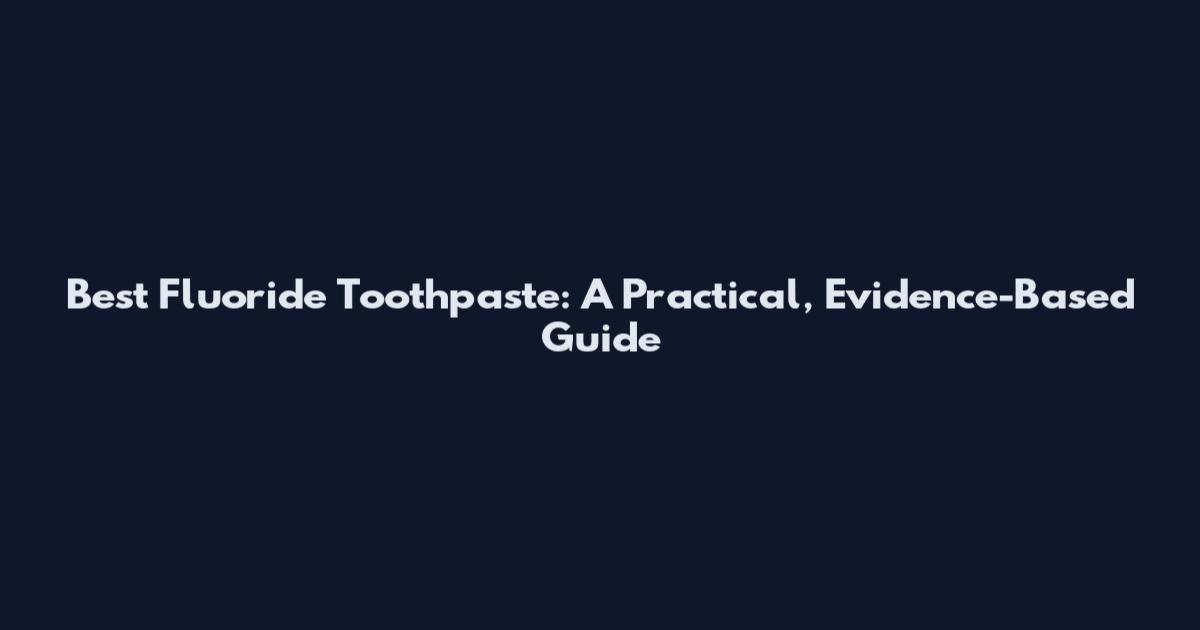 Best Fluoride Toothpaste: A Practical, Evidence-Based Guide