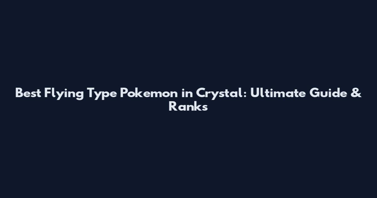 Best Flying Type Pokemon in Crystal: Ultimate Guide & Ranks
