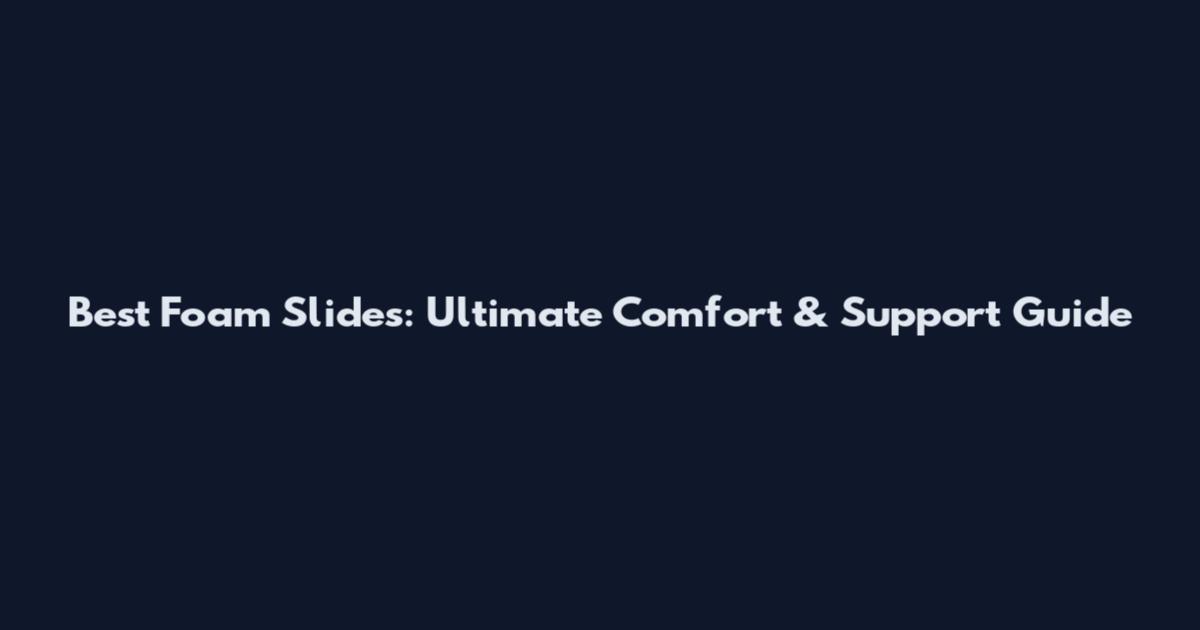 Best Foam Slides: Ultimate Comfort & Support Guide