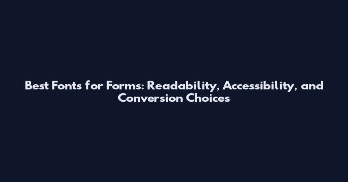 Best Fonts for Forms: Readability, Accessibility, and Conversion Choices