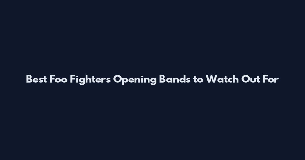 Best Foo Fighters Opening Bands to Watch Out For