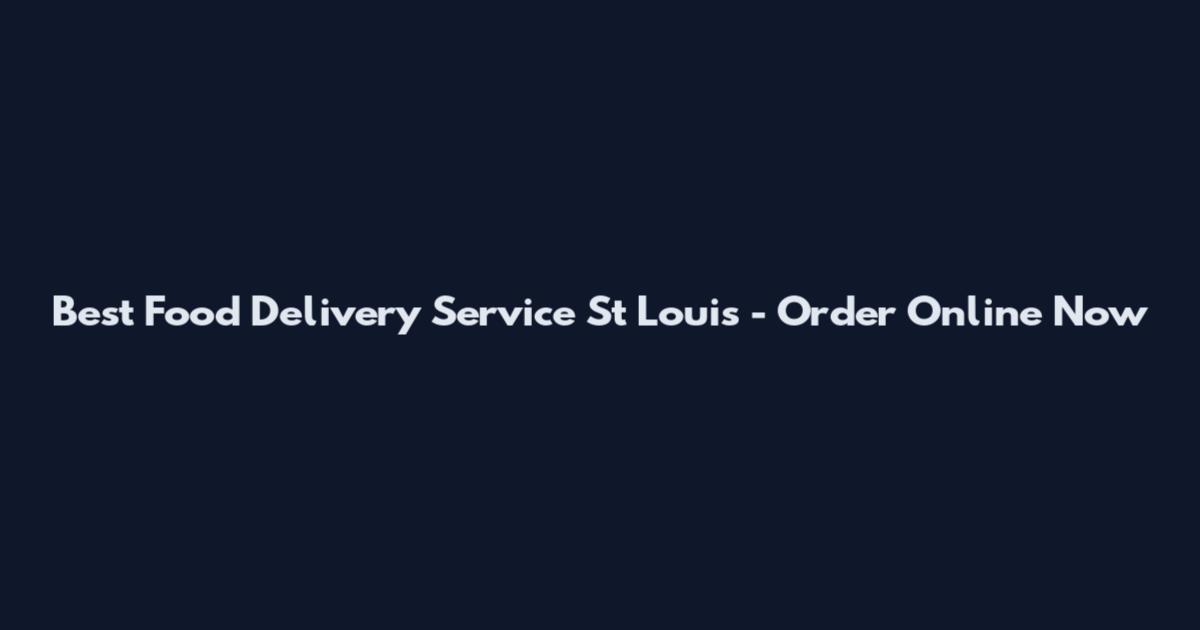 Best Food Delivery Service St Louis - Order Online Now
