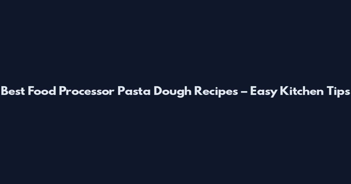 Best Food Processor Pasta Dough Recipes – Easy Kitchen Tips