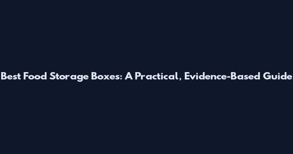 Best Food Storage Boxes: A Practical, Evidence-Based Guide