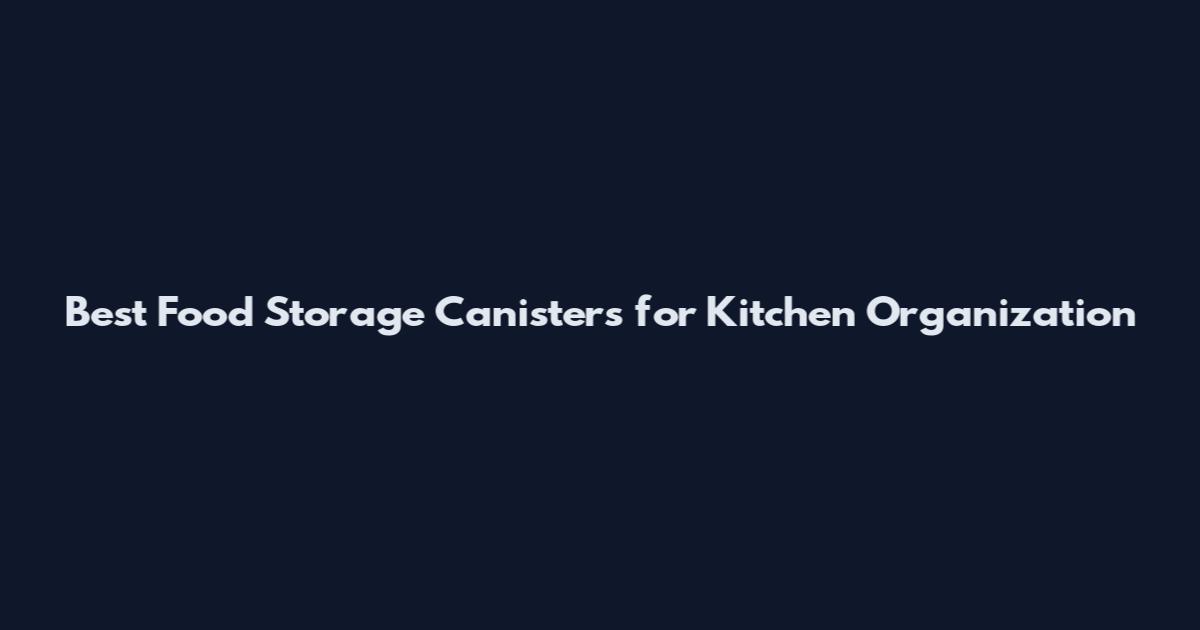 Best Food Storage Canisters for Kitchen Organization