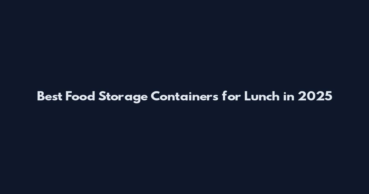Best Food Storage Containers for Lunch in 2025