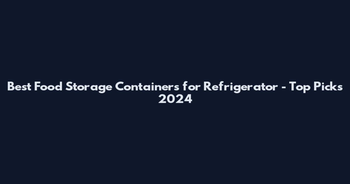 Best Food Storage Containers for Refrigerator - Top Picks 2024