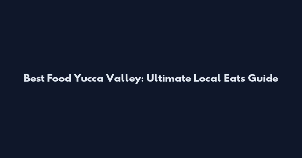 Best Food Yucca Valley: Ultimate Local Eats Guide