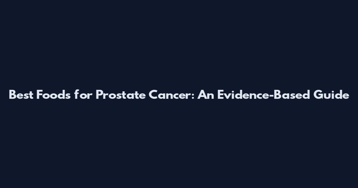 Best Foods for Prostate Cancer: An Evidence-Based Guide