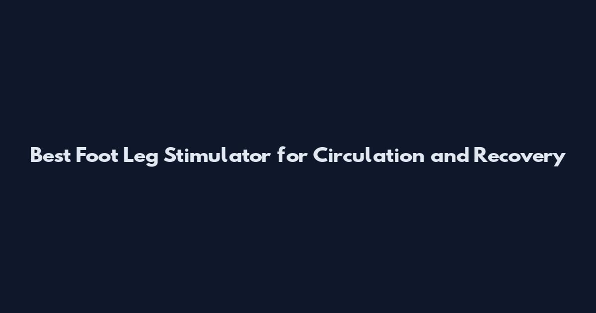 Best Foot Leg Stimulator for Circulation and Recovery