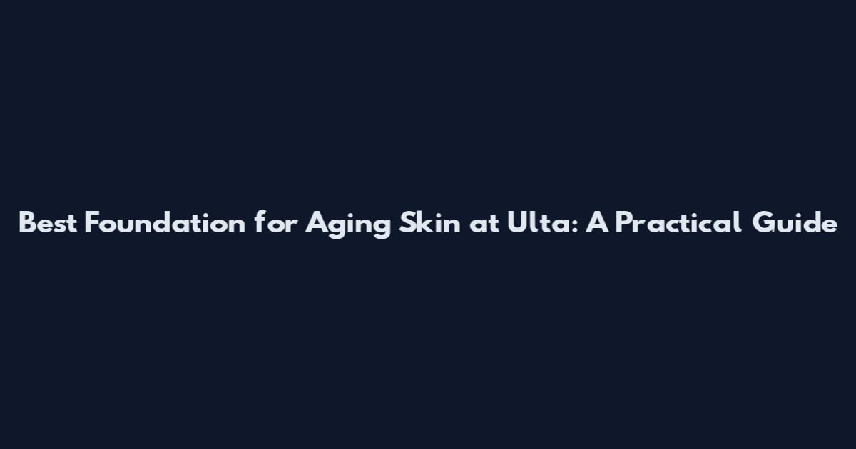 Best Foundation for Aging Skin at Ulta: A Practical Guide