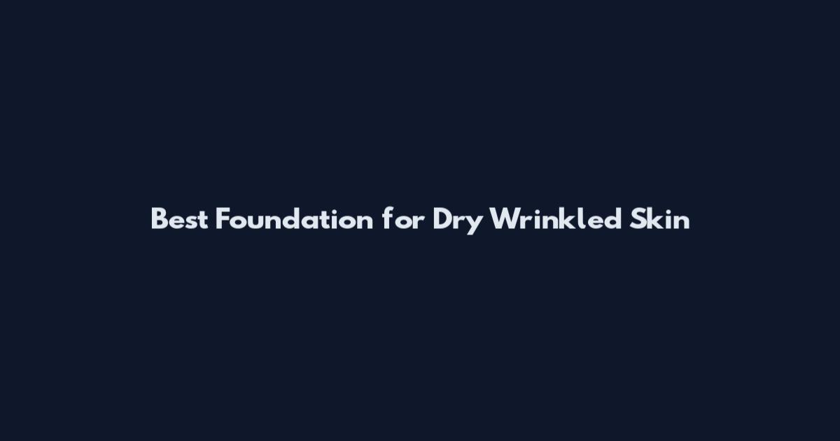 Best Foundation for Dry Wrinkled Skin