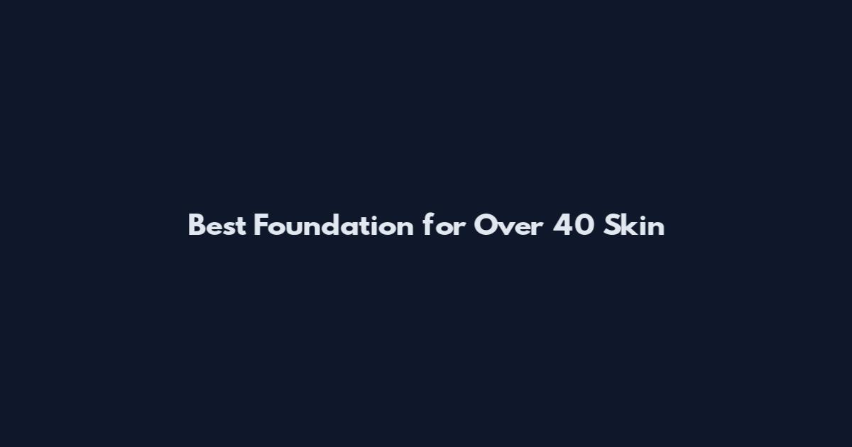 Best Foundation for Over 40 Skin