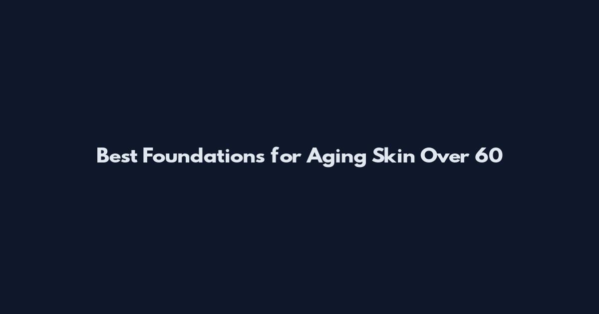 Best Foundations for Aging Skin Over 60