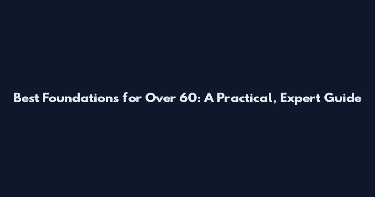 Best Foundations for Over 60: A Practical, Expert Guide