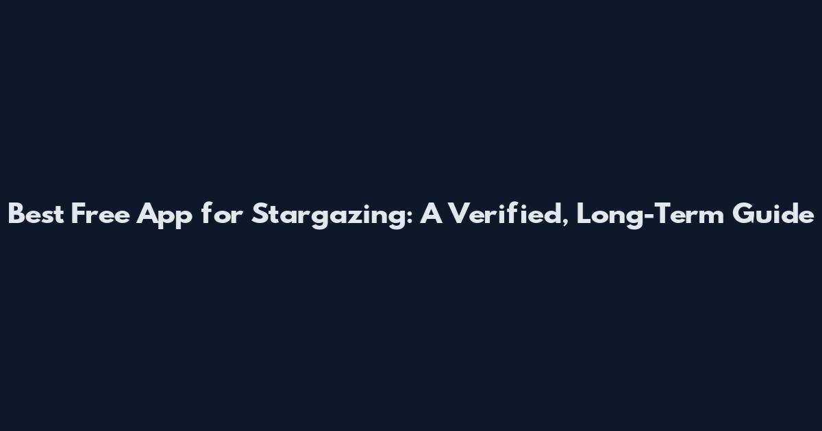 Best Free App for Stargazing: A Verified, Long-Term Guide