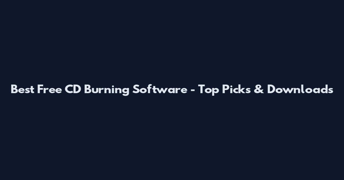 Best Free CD Burning Software - Top Picks & Downloads