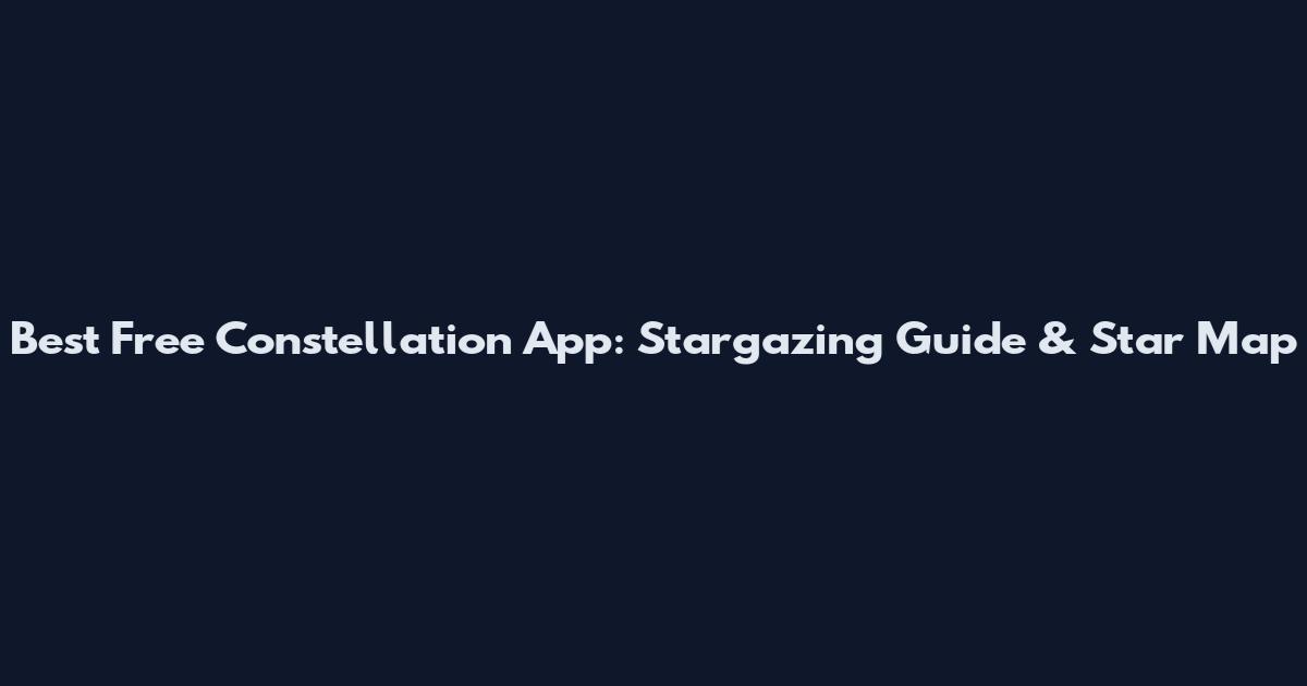 Best Free Constellation App: Stargazing Guide & Star Map
