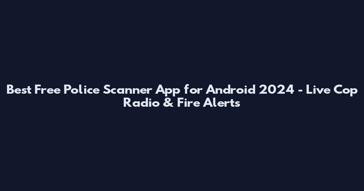 Best Free Police Scanner App for Android 2024 - Live Cop Radio & Fire Alerts