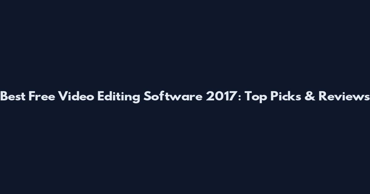 Best Free Video Editing Software 2017: Top Picks & Reviews