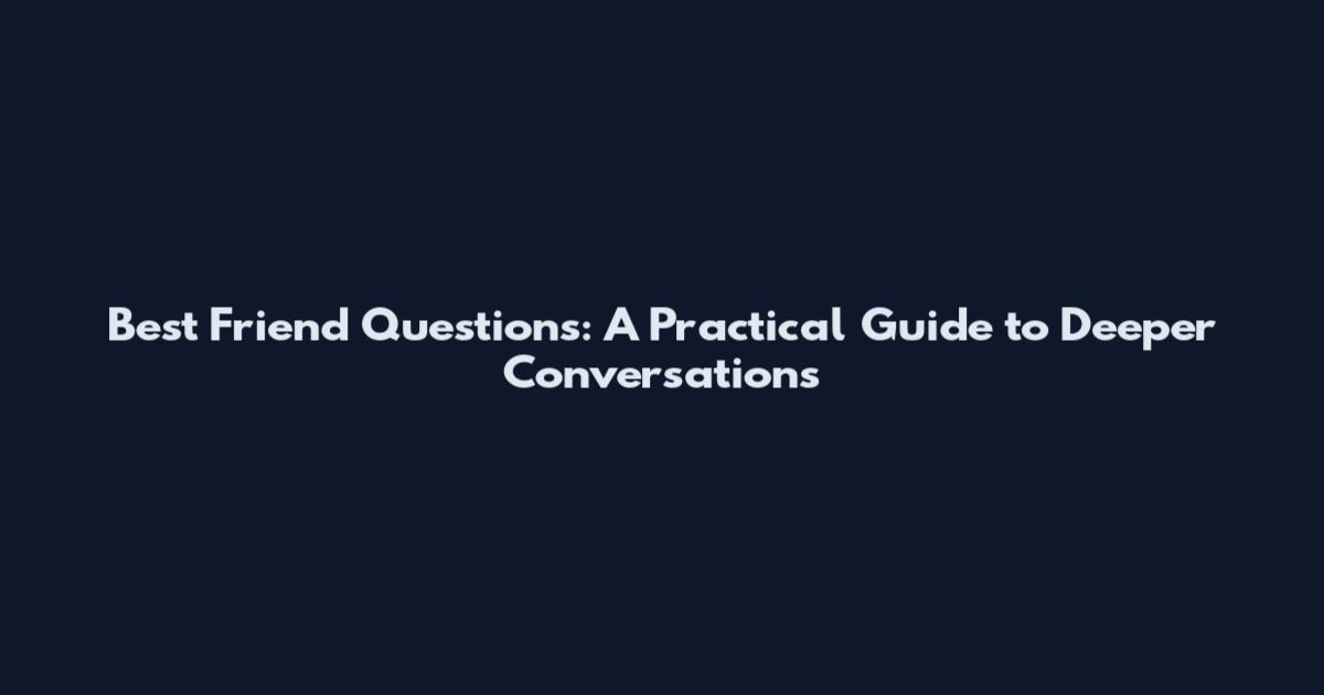 Best Friend Questions: A Practical Guide to Deeper Conversations