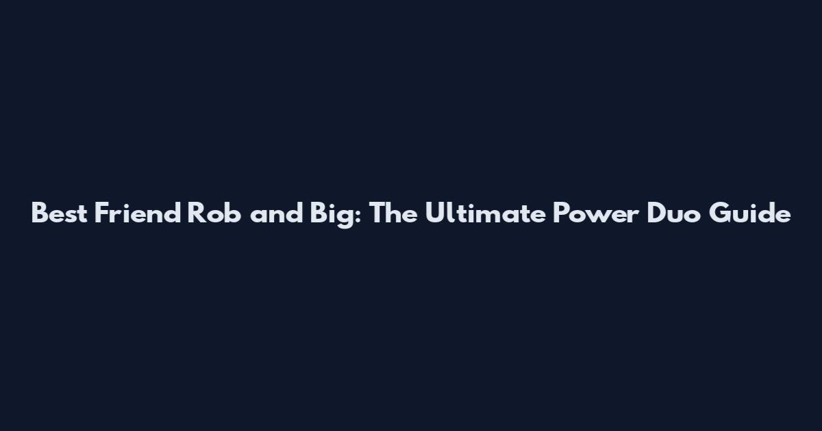 Best Friend Rob and Big: The Ultimate Power Duo Guide