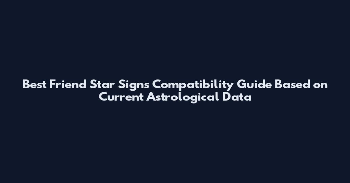 Best Friend Star Signs Compatibility Guide Based on Current Astrological Data
