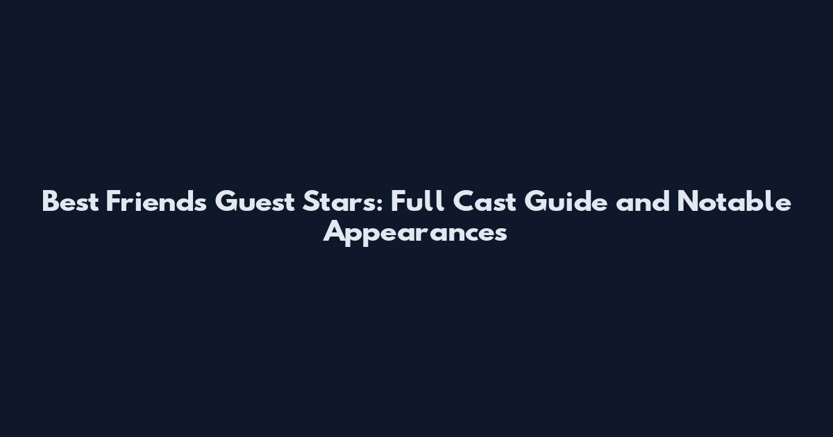 Best Friends Guest Stars: Full Cast Guide and Notable Appearances