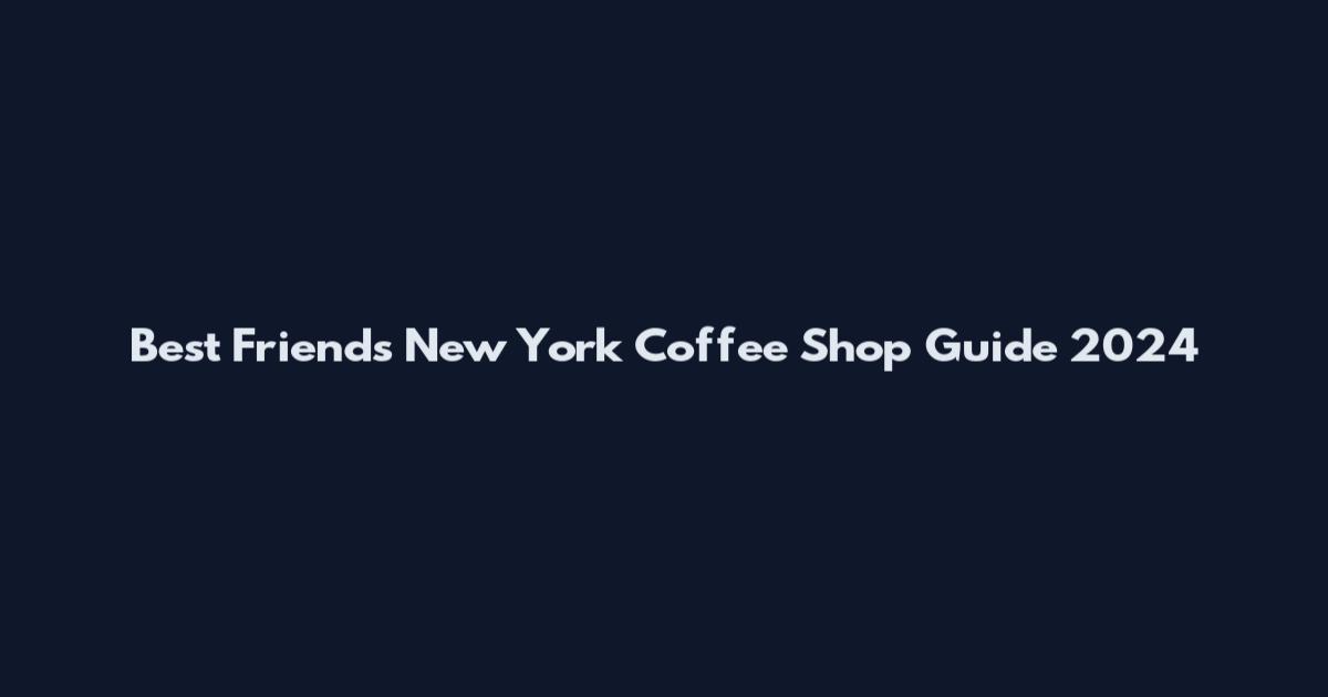 Best Friends New York Coffee Shop Guide 2024