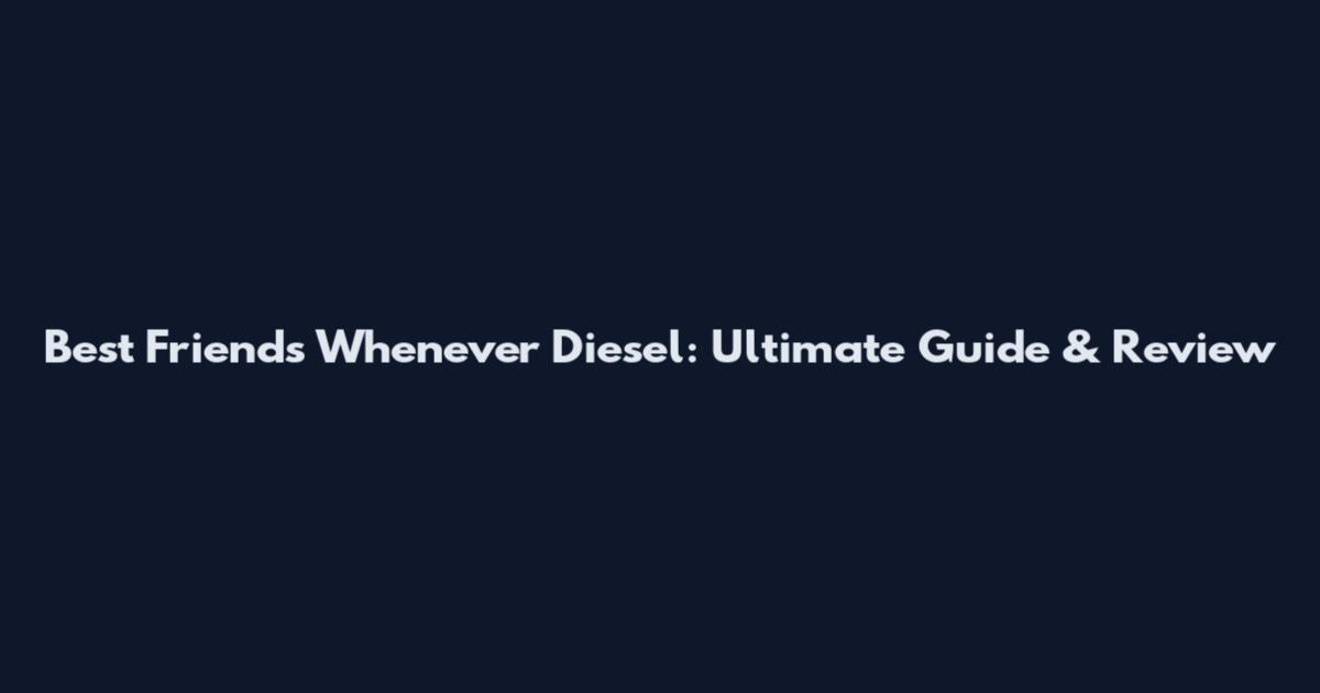 Best Friends Whenever Diesel: Ultimate Guide & Review