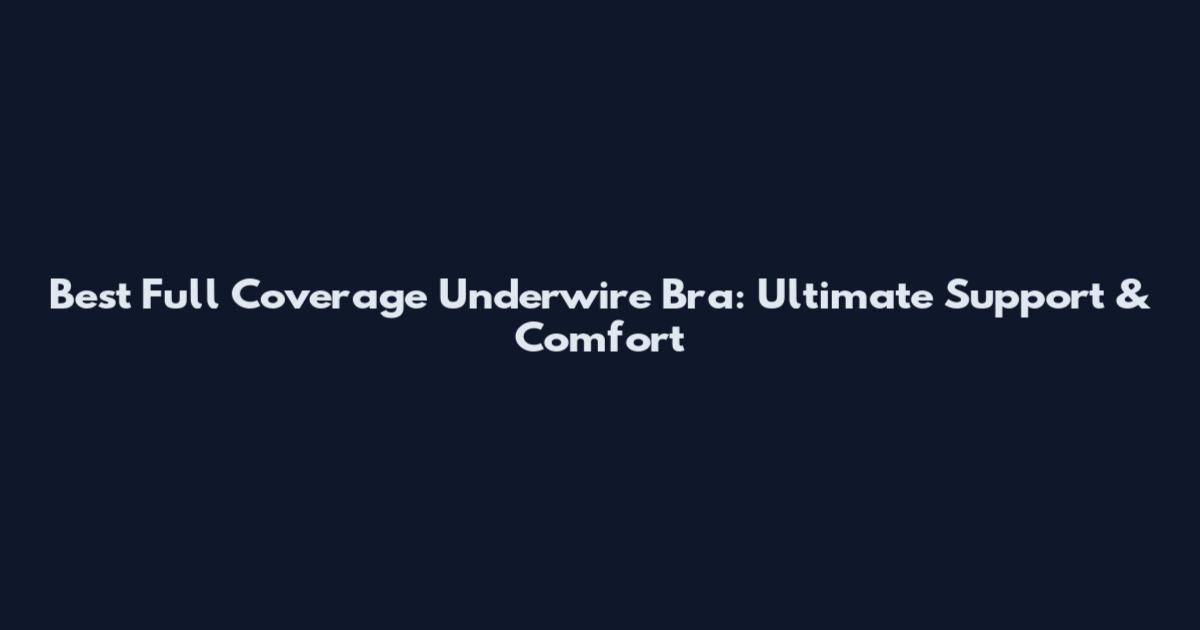 Best Full Coverage Underwire Bra: Ultimate Support & Comfort
