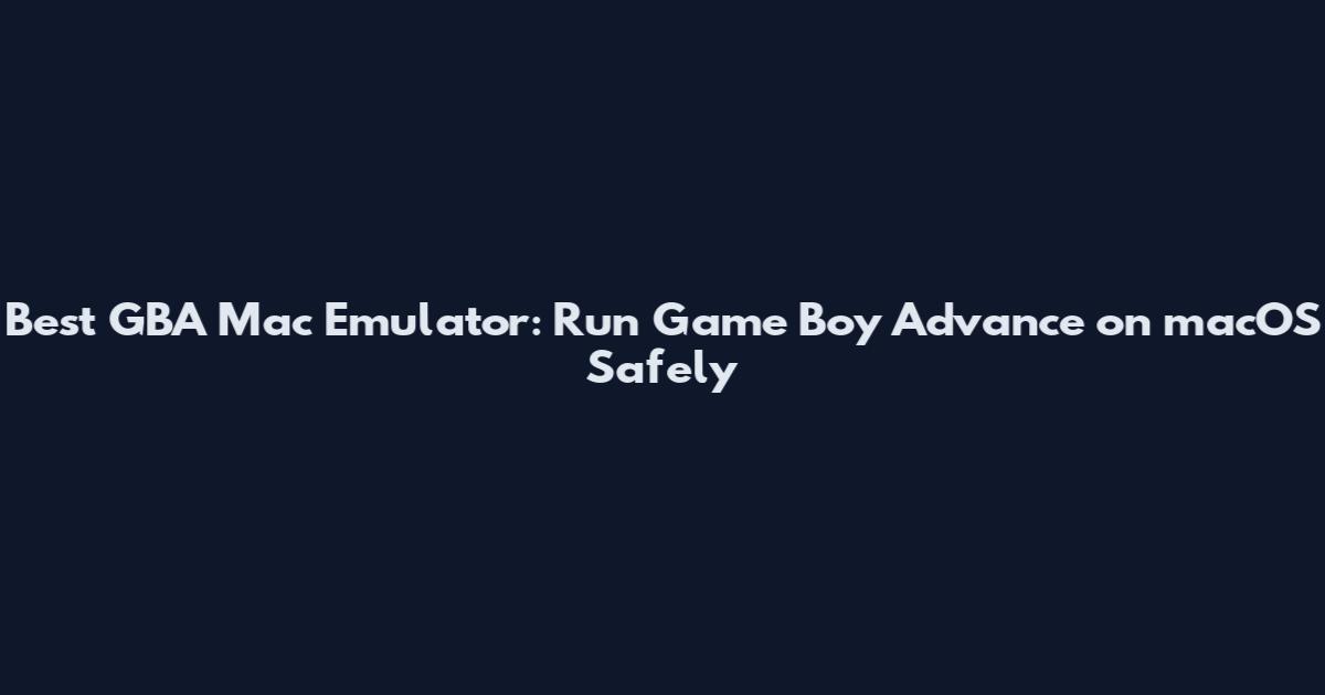 Best GBA Mac Emulator: Run Game Boy Advance on macOS Safely