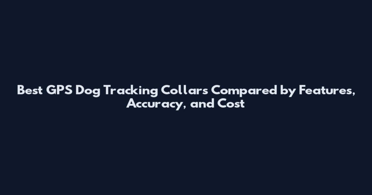 Best GPS Dog Tracking Collars Compared by Features, Accuracy, and Cost