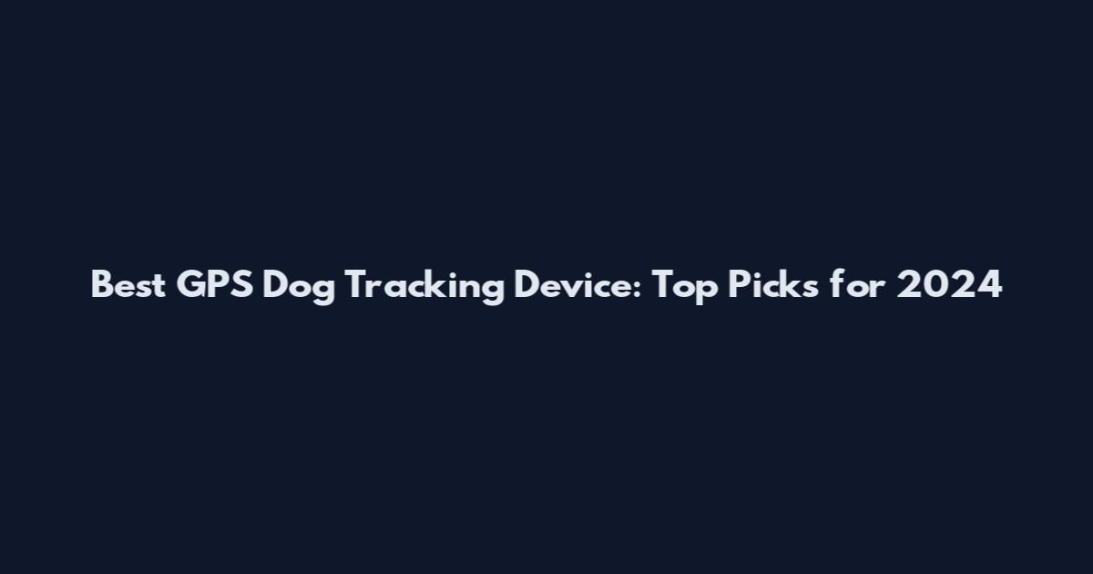 Best GPS Dog Tracking Device: Top Picks for 2024