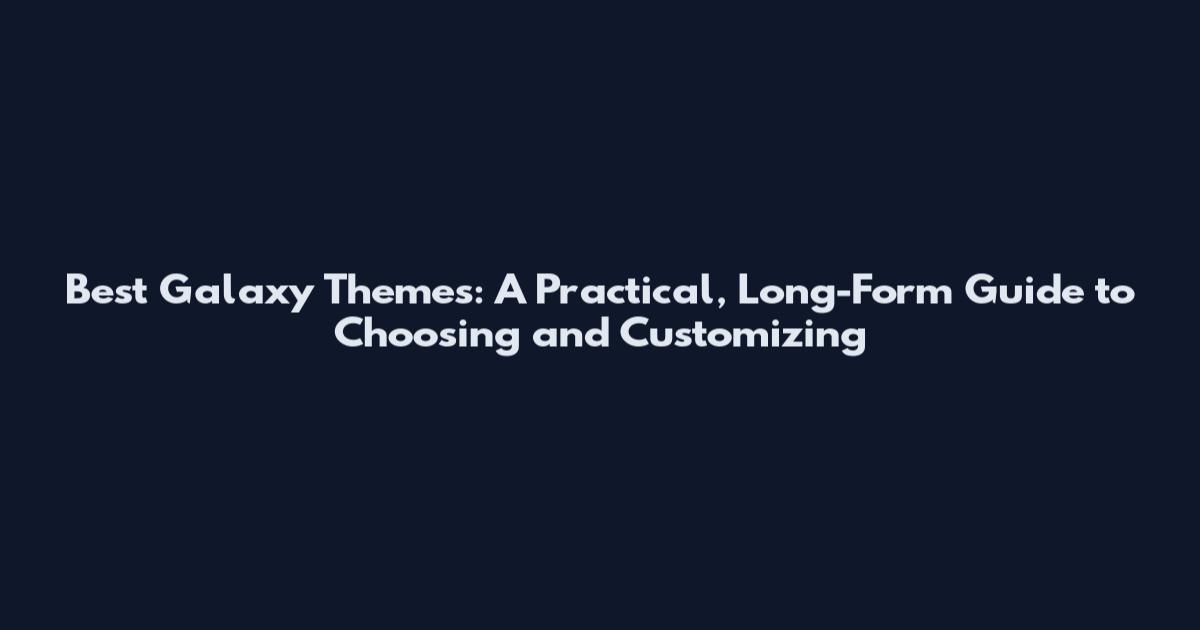 Best Galaxy Themes: A Practical, Long-Form Guide to Choosing and Customizing