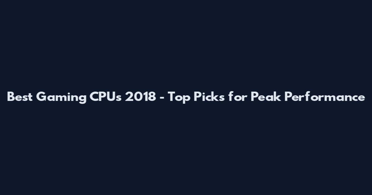 Best Gaming CPUs 2018 - Top Picks for Peak Performance