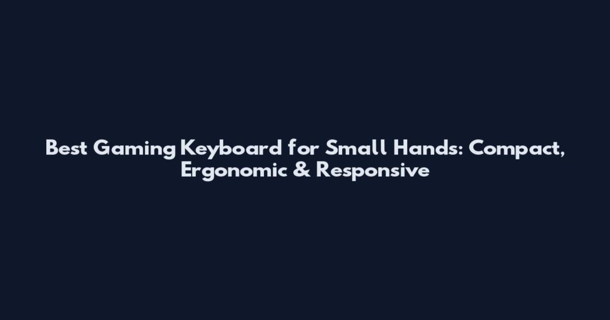 Best Gaming Keyboard for Small Hands: Compact, Ergonomic & Responsive