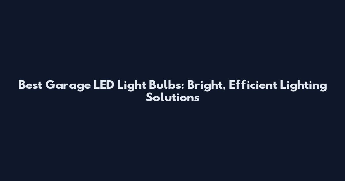 Best Garage LED Light Bulbs: Bright, Efficient Lighting Solutions