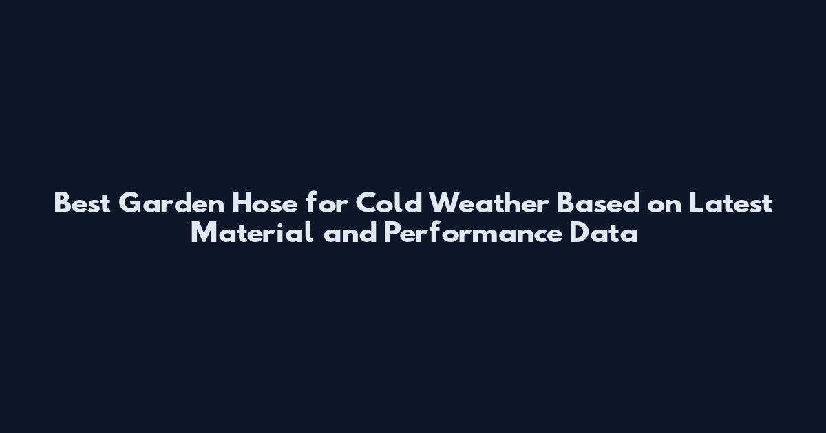 Best Garden Hose for Cold Weather Based on Latest Material and Performance Data