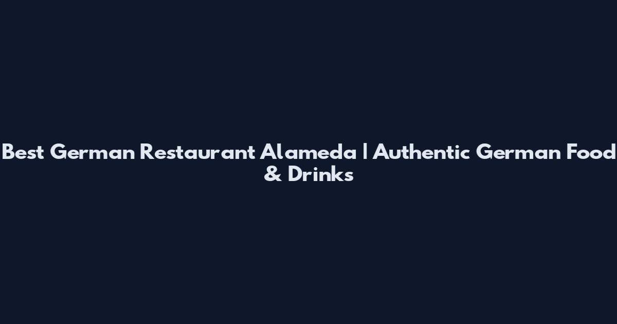 Best German Restaurant Alameda | Authentic German Food & Drinks