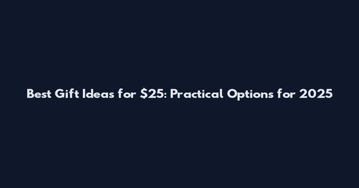 Best Gift Ideas for $25: Practical Options for 2025