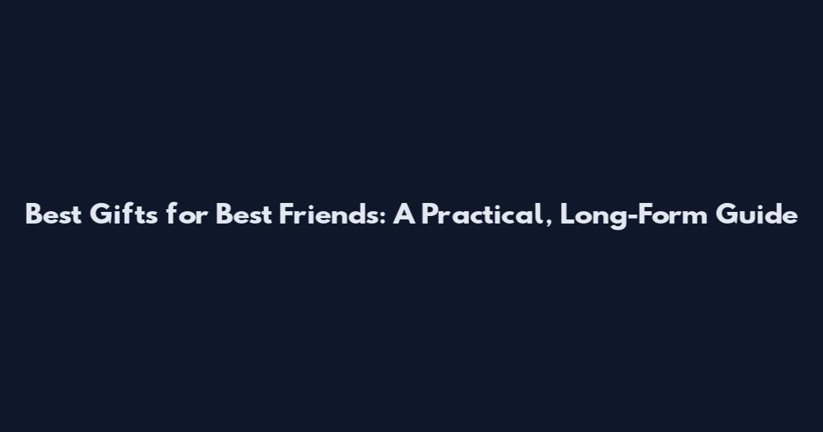 Best Gifts for Best Friends: A Practical, Long-Form Guide