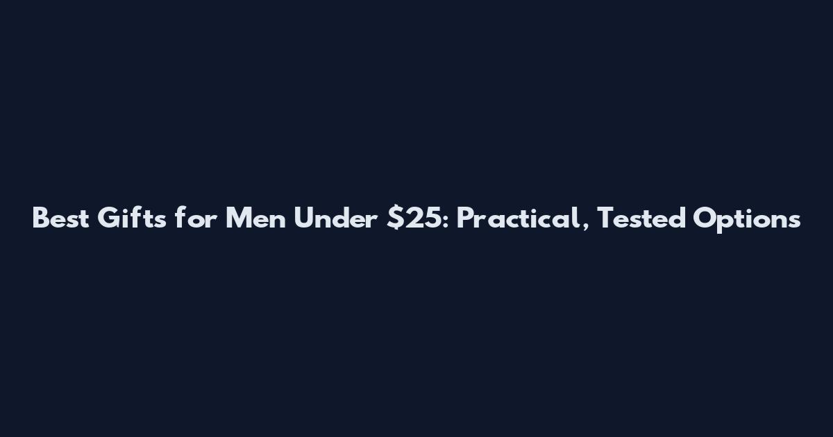 Best Gifts for Men Under $25: Practical, Tested Options