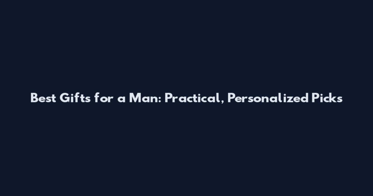 Best Gifts for a Man: Practical, Personalized Picks
