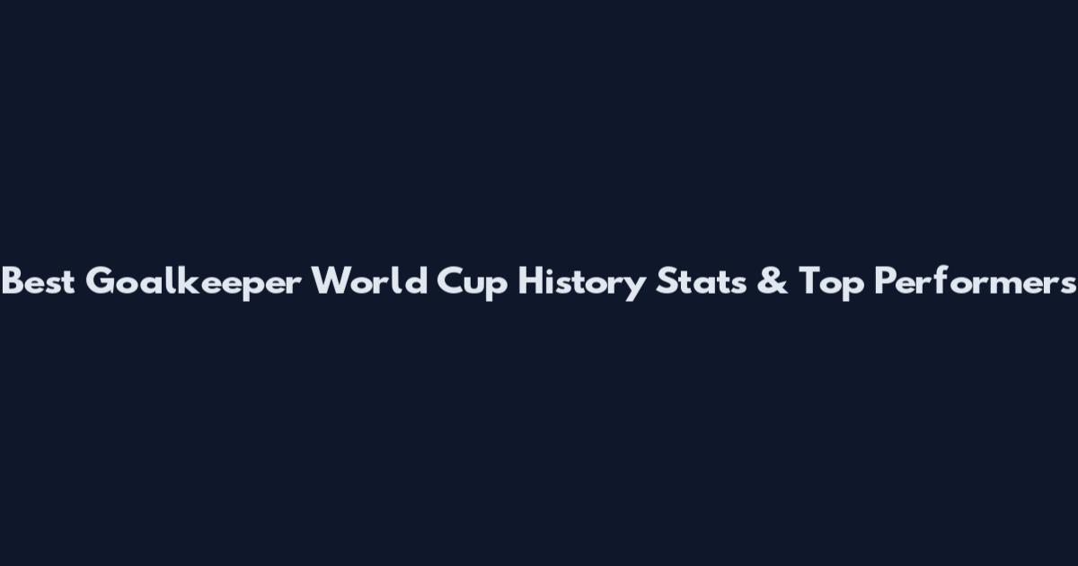 Best Goalkeeper World Cup History Stats & Top Performers