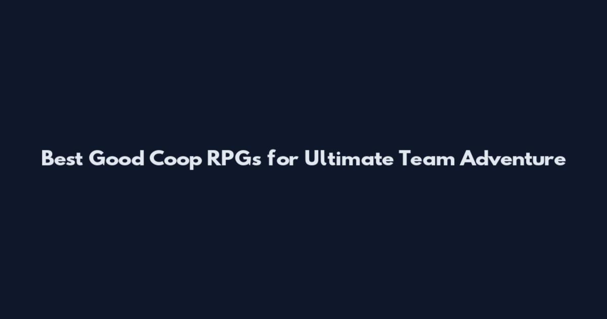 Best Good Coop RPGs for Ultimate Team Adventure