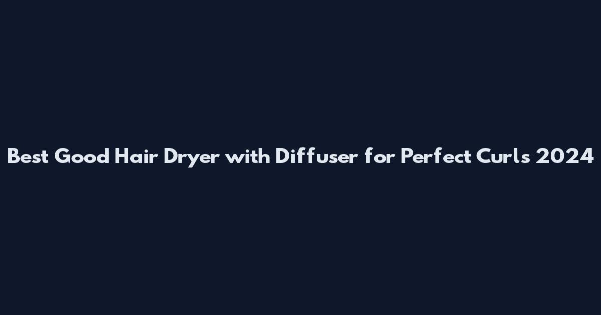 Best Good Hair Dryer with Diffuser for Perfect Curls 2024